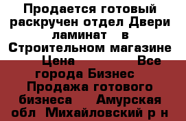 Продается готовый раскручен отдел Двери-ламинат,  в Строительном магазине.,  › Цена ­ 380 000 - Все города Бизнес » Продажа готового бизнеса   . Амурская обл.,Михайловский р-н